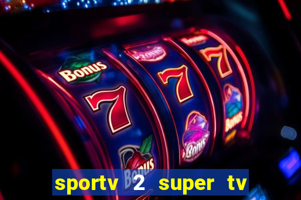 sportv 2 super tv ao vivo